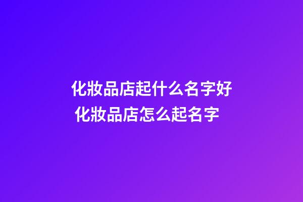 化妝品店起什么名字好 化妝品店怎么起名字